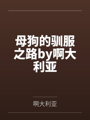 母狗的驯服之路by啊大利亚