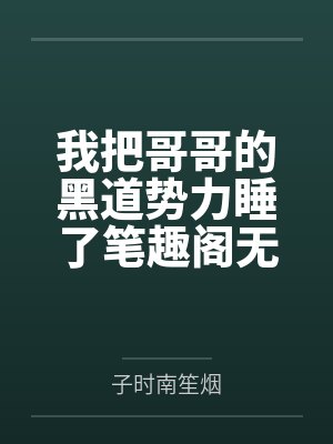 我把哥哥的黑道势力睡了笔趣阁无弹窗
