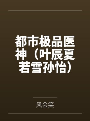 都市极品医神（叶辰夏若雪孙怡）笔趣阁无弹窗