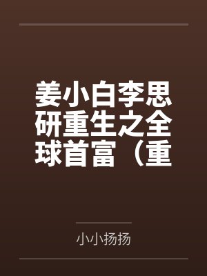 姜小白李思研重生之全球首富（重生之财源滚滚）