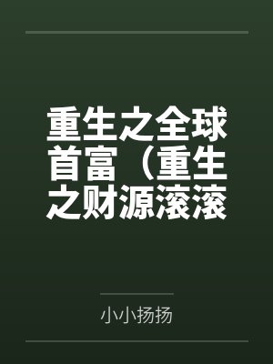 重生之全球首富（重生之财源滚滚）by小小扬扬