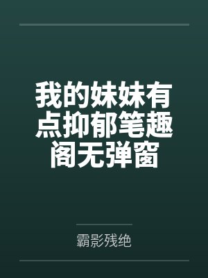我的妹妹有点抑郁笔趣阁无弹窗
