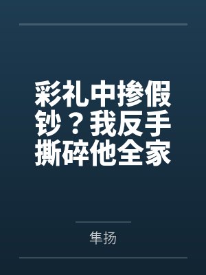 彩礼中掺假钞?我反手撕碎他全家伪装 彩礼中掺假钞?我反手撕碎他全家伪装