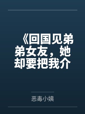 《回国见弟弟女友，她却要把我介绍给榜一大哥》