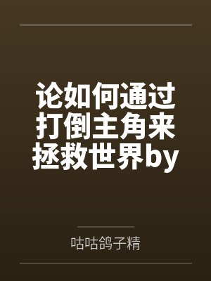 论如何通过打倒主角来拯救世界by咕咕鸽子精