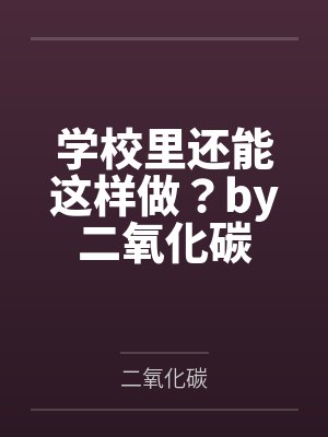 学校里还能这样做？by二氧化碳