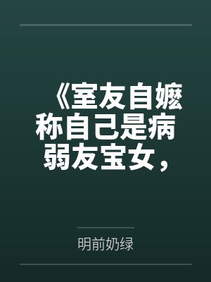 《室友自嬷称自己是病弱友宝女，而我言出法随》