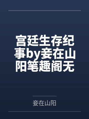 宫廷生存纪事by妾在山阳笔趣阁无弹窗