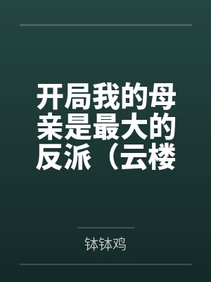 开局我的母亲是最大的反派（云楼记）