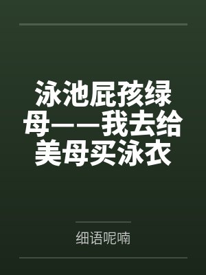 泳池屁孩绿母——我去给美母买泳衣，却不知慈祥温柔的爆乳老妈被熊孩子调教成只会发出浪叫的淫贱母猪！丰满