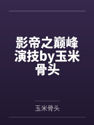 影帝之巅峰演技by玉米骨头