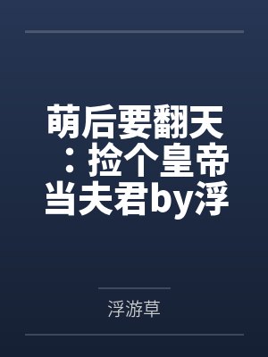萌后要翻天：捡个皇帝当夫君by浮游草
