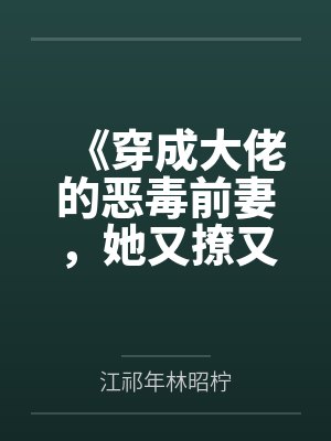 《穿成大佬的恶毒前妻，她又撩又哄》