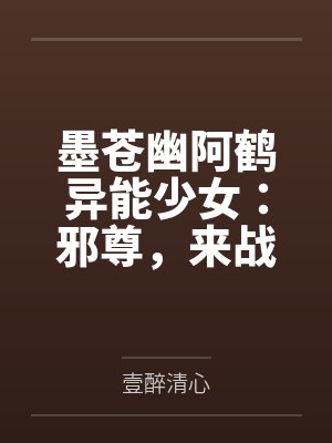 墨苍幽阿鹤异能少女：邪尊，来战！
