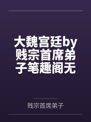 大魏宫廷by贱宗首席弟子笔趣阁无弹窗
