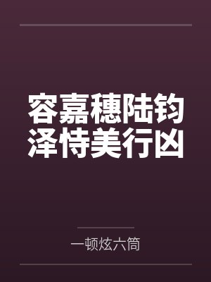 容嘉穗陆钧泽恃美行凶