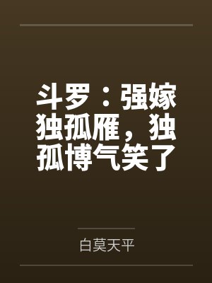 斗罗:强嫁独孤雁,独孤博气笑了 斗罗:强嫁独孤雁,独孤博气笑了