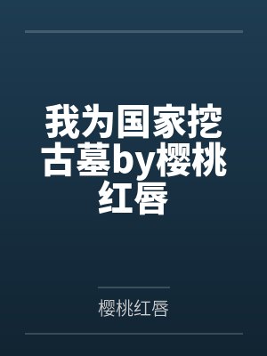 我为国家挖古墓by樱桃红唇