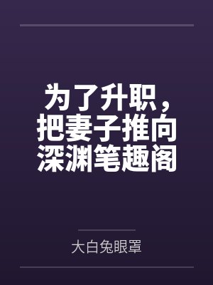 为了升职，把妻子推向深渊笔趣阁无弹窗