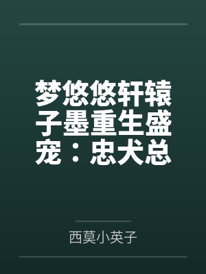 梦悠悠轩辕子墨重生盛宠：忠犬总裁太凶猛