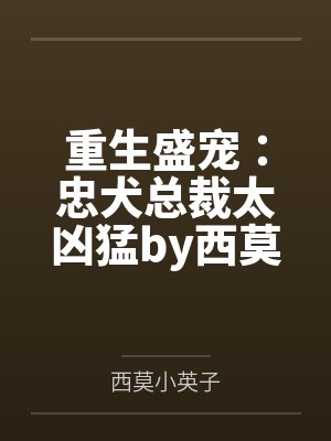 重生盛宠：忠犬总裁太凶猛by西莫小英子