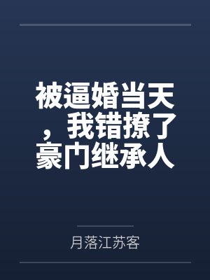 被逼婚当天，我错撩了豪门继承人by月落江苏客