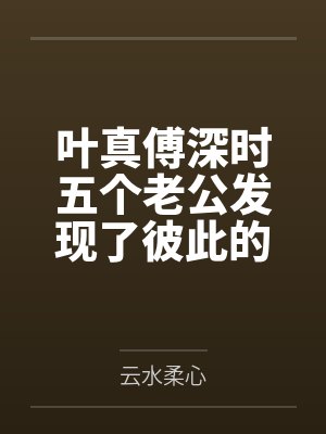 叶真傅深时五个老公发现了彼此的存在怎么办？