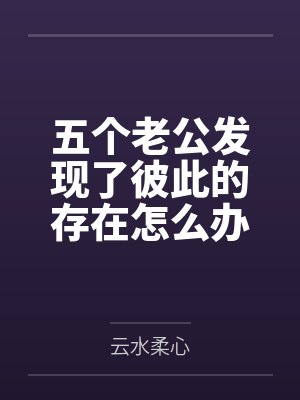 五个老公发现了彼此的存在怎么办？by云水柔心