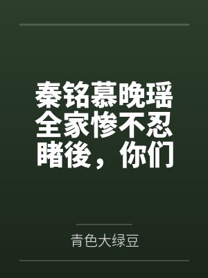 秦铭慕晚瑶全家惨不忍睹後，你们才想起我？