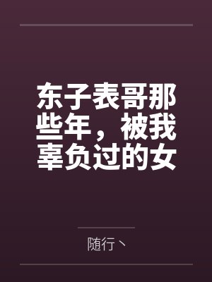 东子表哥那些年，被我辜负过的女人