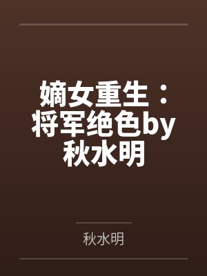 嫡女重生：将军绝色by秋水明