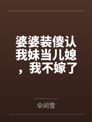 婆婆装傻认我妹当儿媳,我不嫁了 婆婆装傻认我妹当儿媳,我不嫁了