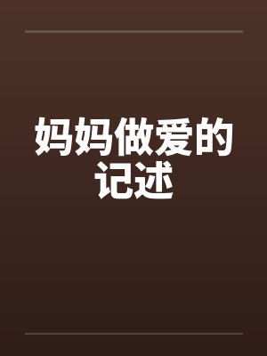 妈妈做爱的记述 妈妈做爱的记述