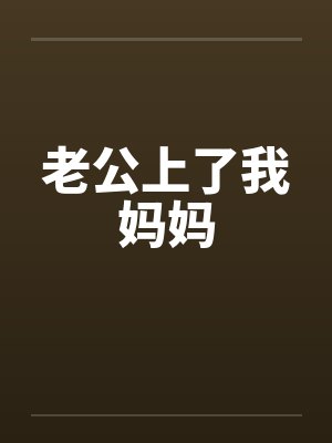 老公上了我妈妈 老公上了我妈妈