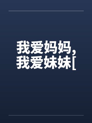 我爱妈妈,我爱妹妹[ 我爱妈妈,我爱妹妹[