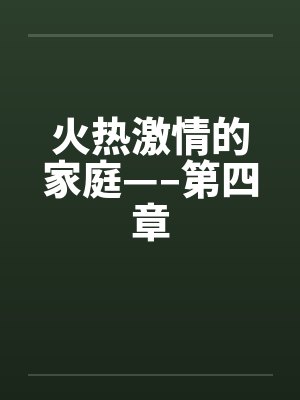 火热激情的家庭—–第四章 火热激情的家庭—–第四章
