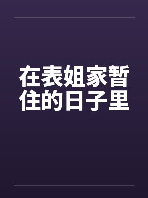 在表姐家暂住的日子里 在表姐家暂住的日子里