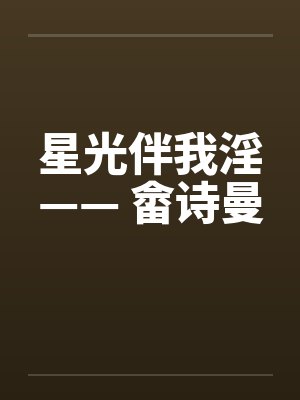 星光伴我淫—— 畲诗曼 星光伴我淫—— 畲诗曼