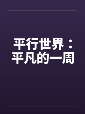 平行世界:平凡的一周 平行世界:平凡的一周