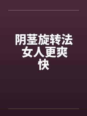 阴茎旋转法 女人更爽快 阴茎旋转法 女人更爽快