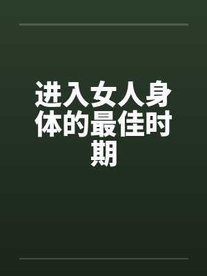 进入女人身体的最佳时期 进入女人身体的最佳时期