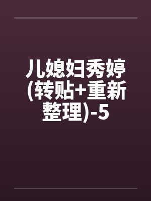 儿媳妇秀婷(转贴+重新整理)-5 儿媳妇秀婷(转贴+重新整理)-5