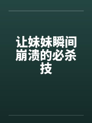 让妹妹瞬间崩溃的必杀技 让妹妹瞬间崩溃的必杀技