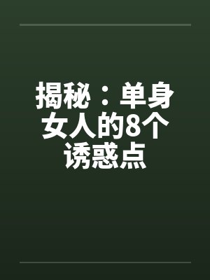 揭秘：单身女人的8个诱惑点