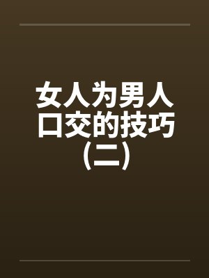 女人为男人口交的技巧(二) 女人为男人口交的技巧(二)