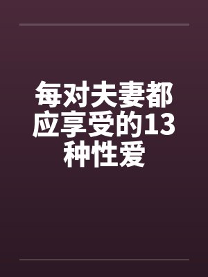 每对夫妻都应享受的13种性爱 每对夫妻都应享受的13种性爱