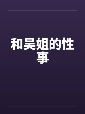 和吴姐的性事 和吴姐的性事