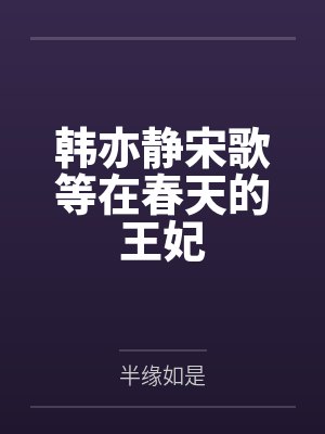 韩亦静宋歌等在春天的王妃