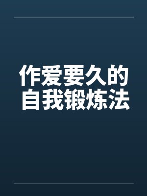 作爱要久的自我锻炼法 作爱要久的自我锻炼法