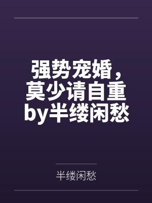强势宠婚,莫少请自重by半缕闲愁苏半夏 强势宠婚,莫少请自重by半缕闲愁苏半夏